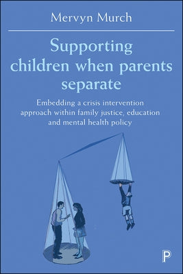 Supporting Children When Parents Separate: Embedding a Crisis Intervention Approach Within Family Justice, Education and Mental Health Policy by Murch, Mervyn