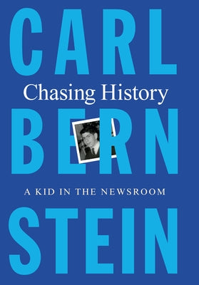 Chasing History: A Kid in the Newsroom by Bernstein, Carl