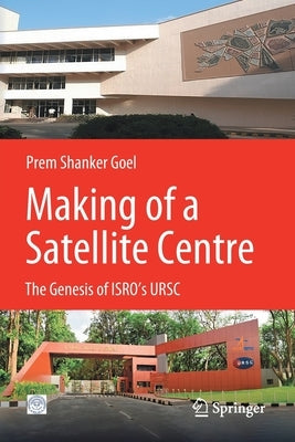 Making of a Satellite Centre: The Genesis of Isro's Ursc by Goel, Prem Shanker