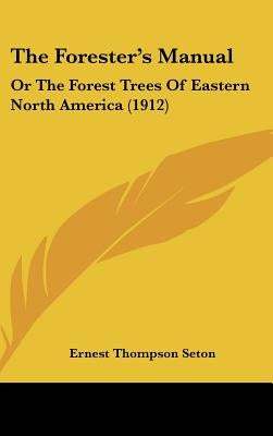 The Forester's Manual: Or The Forest Trees Of Eastern North America (1912) by Seton, Ernest Thompson