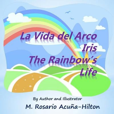 La Vida del Arco Iris / The Rainbow's Life by Acuna-Hilton, M. Rosario