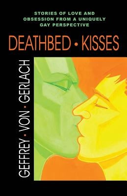 Deathbed Kisses: Stories of Love and Obsession from a Uniquely Gay Perspective by Gerlach, Geffrey Von