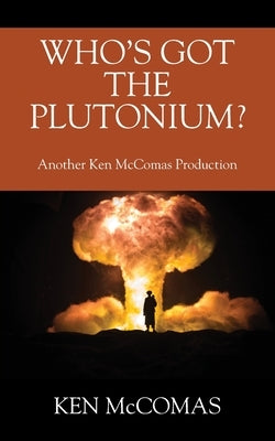 Who's Got the Plutonium? Another Ken McComas Production by McComas, Ken