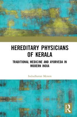 Hereditary Physicians of Kerala: Traditional Medicine and Ayurveda in Modern India by Menon, Indudharan
