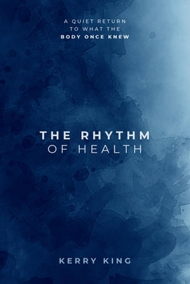 The Rhythm of Health: A Guide to Restoring Energy, Sleep, and Health Naturally by King, Kerry N.