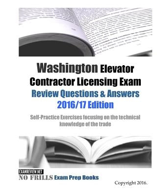 Washington Elevator Contractor Licensing Exam Review Questions & Answers 2016/17 Edition: Self-Practice Exercises focusing on the technical knowledge by Examreview