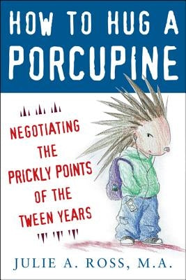 How to Hug a Porcupine: Negotiating the Prickly Points of the Tween Years by Ross, Julie