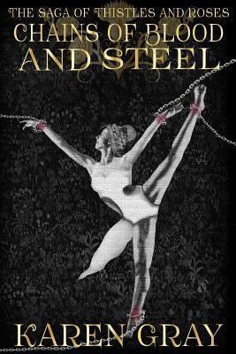 Chains of Blood and Steel: The Saga of Thistles and Roses by Gray, Karen