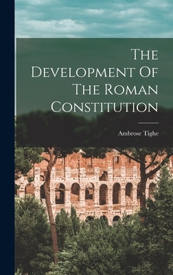 The Development Of The Roman Constitution by Tighe, Ambrose