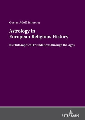 Astrology in European Religious History: Its Philosophical Foundations Through the Ages by Schoener, Gustav-Adolf