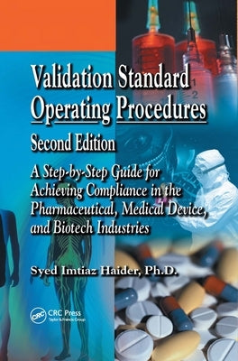 Validation Standard Operating Procedures: A Step by Step Guide for Achieving Compliance in the Pharmaceutical, Medical Device, and Biotech Industries by Haider, Syed Imtiaz