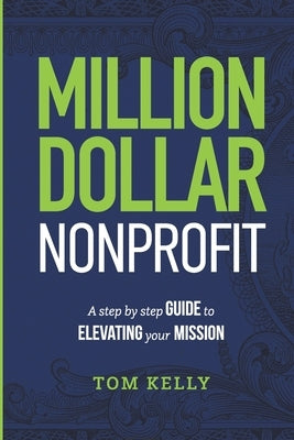 Million Dollar Nonprofit: A Step By Step Guide To Elevating Your Mission by Kelly, Tom