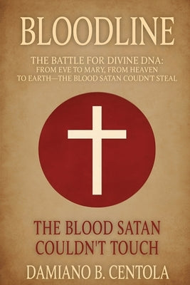 Bloodline: The Battle for Divine DNA-From Eve to Mary, From Heaven to Earth-The Blood Satan Couldn't Steal by Centola, Damiano