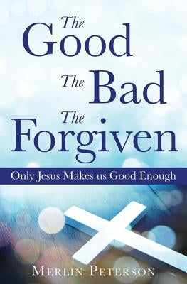 The Good The Bad The Forgiven by Peterson, Merlin