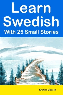 Learn Swedish With 25 Small Stories: Short Stories in Swedish and English for Intermediate Learners by Eliasson, Kristina