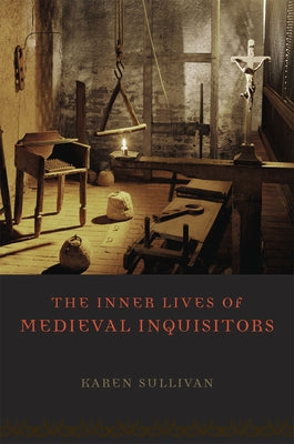 The Inner Lives of Medieval Inquisitors by Sullivan, Karen