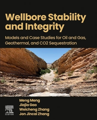 Wellbore Stability and Integrity: Models and Case Studies for Oil and Gas, Geothermal, and CO2 Sequestration by Meng, Meng
