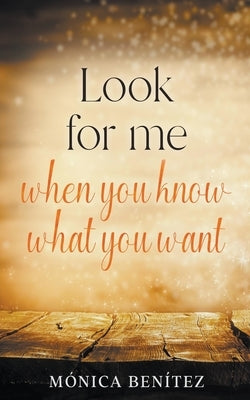 Look For Me When You Know What You Want by Benítez, Mónica