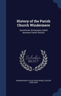 History of the Parish Church Windermere: (sometimes Erroneously Called Bowness Parish Church) by Collection, Wordsworth