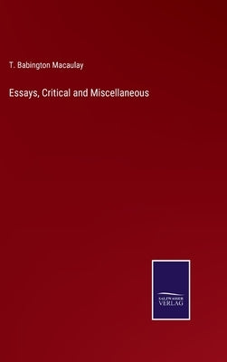 Essays, Critical and Miscellaneous by Macaulay, T. Babington