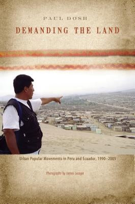 Demanding the Land: Urban Popular Movements in Peru and Ecuador, 1990-2005 by Dosh, Paul