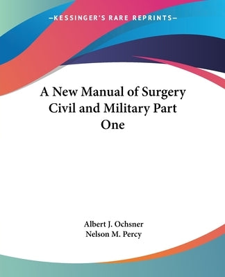 A New Manual of Surgery Civil and Military Part One by Ochsner, Albert J.