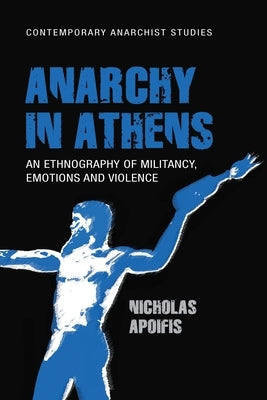 Anarchy in Athens: An ethnography of militancy, emotions and violence by Apoifis, Nicholas