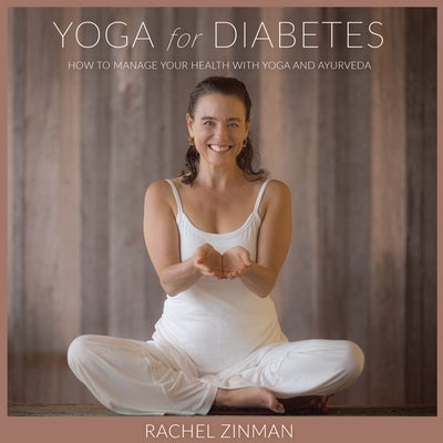 Yoga For Diabetes: How to Manage your Health with Yoga and Ayurveda by Zinman, Rachel