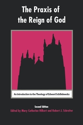 The PRAXIS of the Reign of God: An Introduction to the Theology of Edward Schillebeeckx. by Hilkert, Mary Catherine
