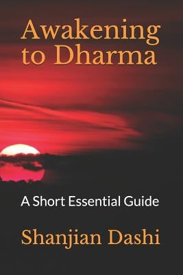 Awakening to Dharma: A Short Essential Guide by Dashi, Shanjian