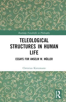 Teleological Structures in Human Life: Essays in Honor of Anselm W. Müller by Kietzmann, Christian