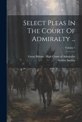 Select Pleas In The Court Of Admiralty ...; Volume 1 by Great Britain High Court of Admiralty