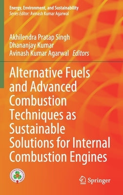 Alternative Fuels and Advanced Combustion Techniques as Sustainable Solutions for Internal Combustion Engines by Singh, Akhilendra Pratap