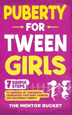Puberty for Tween Girls: "7" Simple Steps to Growing Up Confidently, Celebrating Your Body Changes, and Mastering Puberty by Bucket, The Mentor