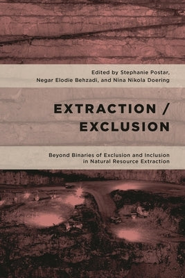 Extraction/Exclusion: Beyond Binaries of Exclusion and Inclusion in Natural Resource Extraction by Postar, Stephanie