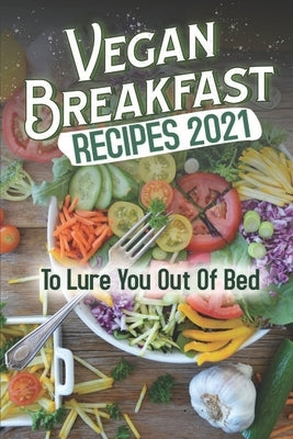 Vegan Breakfast Recipes 2021: To Lure You Out Of Bed: Vegan Recipes Low Carb by Delgreco, Shawn