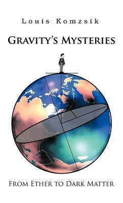 Gravity's Mysteries: From Ether to Dark Matter by Komzsik, Louis