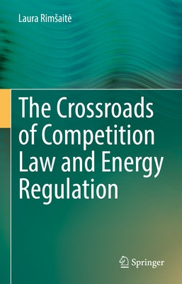The Crossroads of Competition Law and Energy Regulation by Rimsaite, Laura