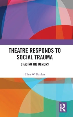 Theatre Responds to Social Trauma: Chasing the Demons by Kaplan, Ellen W.