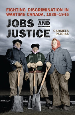 Jobs and Justice: Fighting Discrimination in Wartime Canada, 1939-1945 by Patrias, Carmela