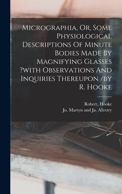 Micrographia, Or, Some Physiological Descriptions Of Minute Bodies Made By Magnifying Glasses ?with Observations And Inquiries Thereupon /by R. Hooke by Robert, Hooke