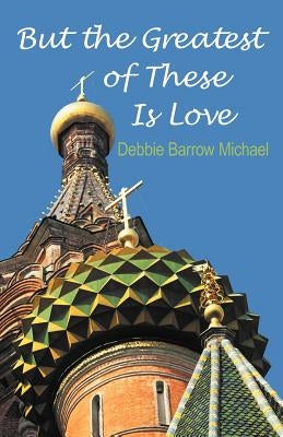 But the Greatest of These Is Love by Michael, Debbie Barrow