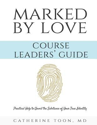 Marked by Love Course Workbook - Leaders' Guide: Practical Help to Unveil the Substance of Your True Identity by Toon, Catherine