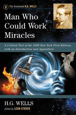 Man Who Could Work Miracles: A Critical Text of the 1936 New York First Edition, with an Introduction and Appendices by Wells, H. G.
