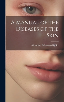 A Manual of the Diseases of the Skin by Squire, Alexander Balmanno