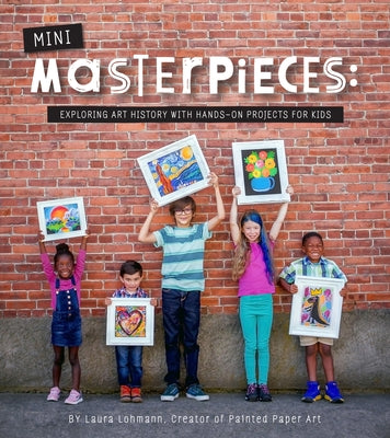 Mini-Masterpieces: Exploring Art History with Hands-On Projects for Kids by Lohmann, Laura