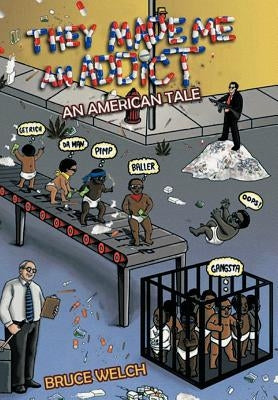 They Made Me an Addict: An American Tale by Welch, Bruce