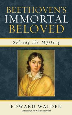 Beethoven's Immortal Beloved: Solving the Mystery by Walden, Edward