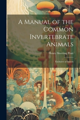 A Manual of the Common Invertebrate Animals: Exclusive of Insects by Pratt, Henry Sherring