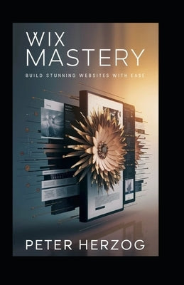 Wix Mastery: Build Stunning Websites with Ease by Herzog, Peter
